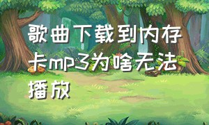 歌曲下载到内存卡mp3为啥无法播放