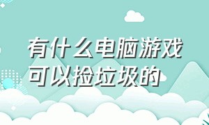 有什么电脑游戏可以捡垃圾的