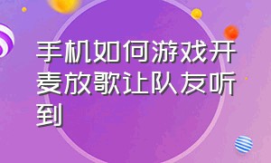 手机如何游戏开麦放歌让队友听到