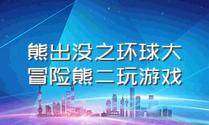 熊出没之环球大冒险熊二玩游戏