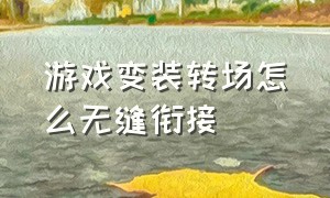 游戏变装转场怎么无缝衔接