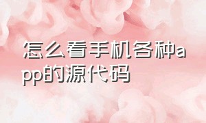 怎么看手机各种app的源代码