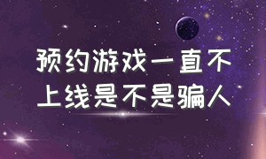 预约游戏一直不上线是不是骗人