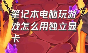 笔记本电脑玩游戏怎么用独立显卡