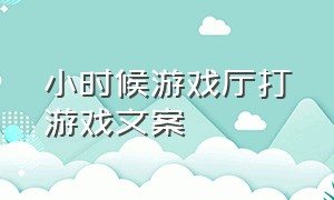 小时候游戏厅打游戏文案