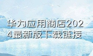 华为应用商店2024最新版下载链接