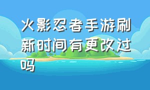 火影忍者手游刷新时间有更改过吗