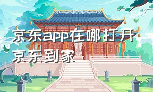 京东app在哪打开京东到家