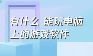 有什么 能玩电脑上的游戏软件