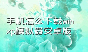 手机怎么下载win xp模拟器安卓版