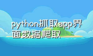 python抓取app界面数据爬取