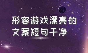 形容游戏漂亮的文案短句干净