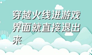 穿越火线进游戏界面就直接退出来