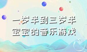 一岁半到三岁半宝宝的音乐游戏