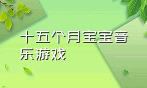 十五个月宝宝音乐游戏