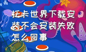 托卡世界下载安装不会安装失败怎么回事