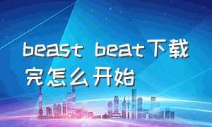 beast beat下载完怎么开始