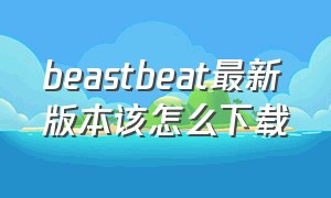 beastbeat最新版本该怎么下载