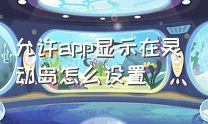 允许app显示在灵动岛怎么设置