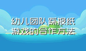 幼儿团队踩报纸游戏的合作方法