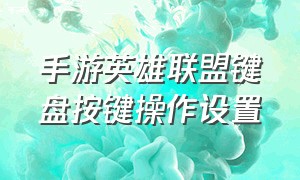 手游英雄联盟键盘按键操作设置