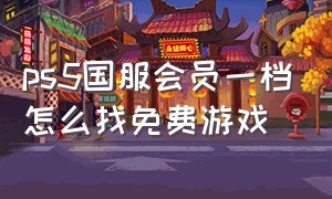 ps5国服会员一档怎么找免费游戏