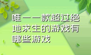 唯一一款超过绝地求生的游戏有哪些游戏