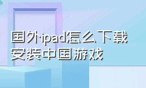 国外ipad怎么下载安装中国游戏