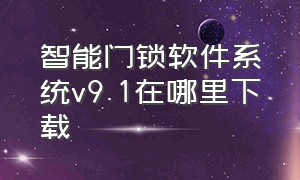 智能门锁软件系统v9.1在哪里下载