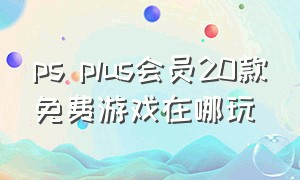 ps plus会员20款免费游戏在哪玩