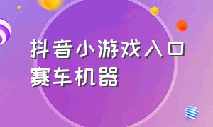 抖音小游戏入口赛车机器