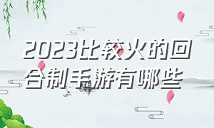 2023比较火的回合制手游有哪些