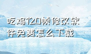 吃鸡120帧修改软件免费怎么下载