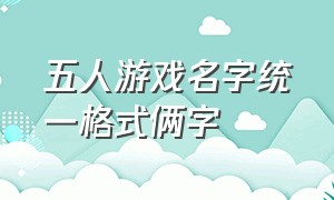 五人游戏名字统一格式俩字