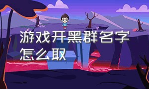 游戏开黑群名字怎么取