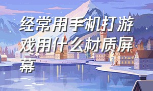 经常用手机打游戏用什么材质屏幕