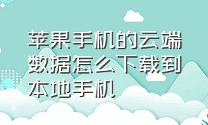 苹果手机的云端数据怎么下载到本地手机