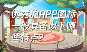 优秀的APP图标一般具备以下哪些特点?