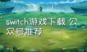 switch游戏下载 公众号推荐