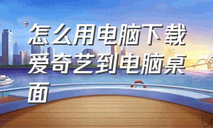 怎么用电脑下载爱奇艺到电脑桌面