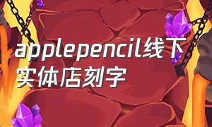 applepencil线下实体店刻字