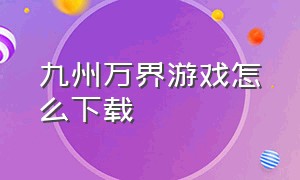 九州万界游戏怎么下载