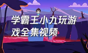 学霸王小九玩游戏全集视频