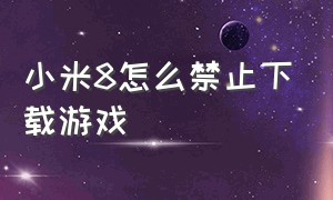 小米8怎么禁止下载游戏