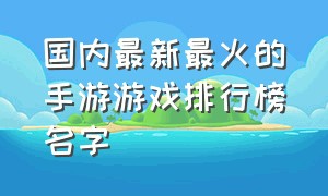 国内最新最火的手游游戏排行榜名字