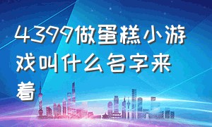 4399做蛋糕小游戏叫什么名字来着