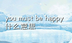 you must be happy什么意思