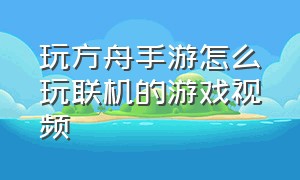 玩方舟手游怎么玩联机的游戏视频