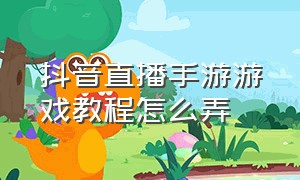 抖音直播手游游戏教程怎么弄