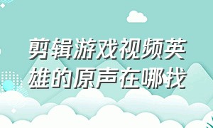 剪辑游戏视频英雄的原声在哪找